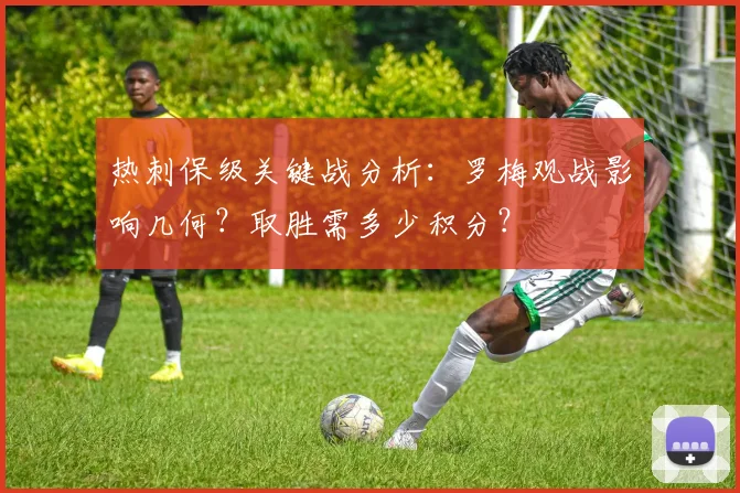 热刺保级关键战分析：罗梅观战影响几何？取胜需多少积分？