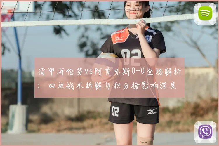 荷甲海伦芬vs阿贾克斯0-0全场解析：回放战术拆解与积分榜影响深度分析