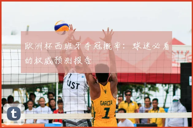 欧洲杯西班牙夺冠概率：球迷必看的权威预测报告