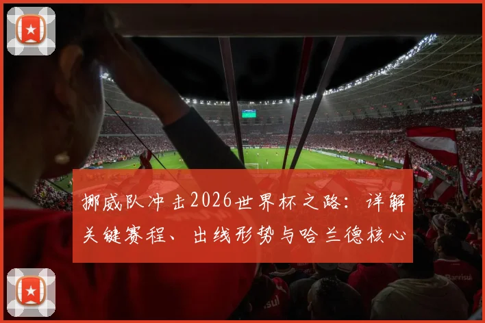 挪威队冲击2026世界杯之路：详解关键赛程、出线形势与哈兰德核心作用